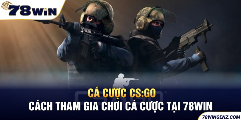 Cá Cược CS:GO - Cách Tham Gia Chơi Cá Cược Tại 78WIN